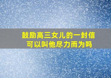 鼓励高三女儿的一封信 可以叫他尽力而为吗